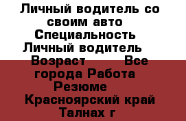 Личный водитель со своим авто › Специальность ­ Личный водитель  › Возраст ­ 36 - Все города Работа » Резюме   . Красноярский край,Талнах г.